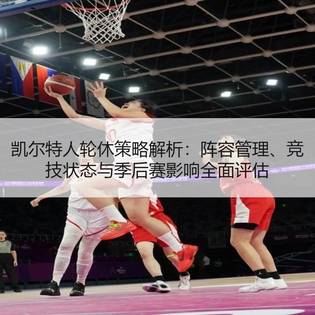 凯尔特人轮休策略解析:阵容管理、竞技状态与季后赛影响全面评估
