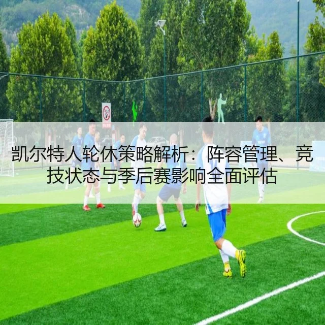 凯尔特人轮休策略解析：阵容管理、竞技状态与季后赛影响全面评估